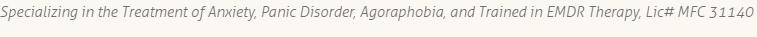 Specializing in the Treatment of Anxiety, Panic Disorder, Agoraphobia, and Trained in EMDR Therapy, Lic# MFC 31140